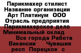 Парикмахер-стилист › Название организации ­ Арт Платинум, ООО › Отрасль предприятия ­ Парикмахерское дело › Минимальный оклад ­ 17 500 - Все города Работа » Вакансии   . Чувашия респ.,Порецкое. с.